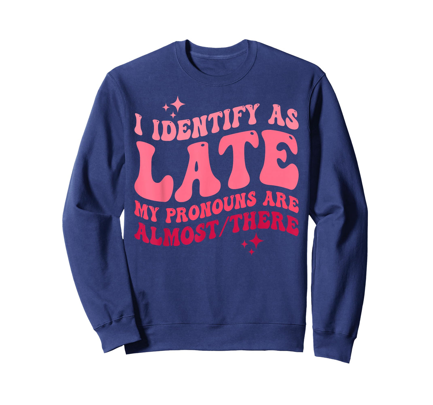 I Identify as Late My Pronouns Are Almost There T-Shirt