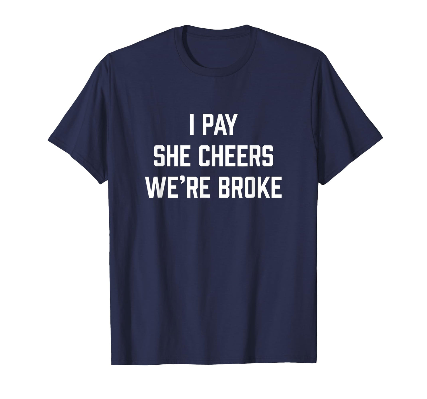 Mens I Pay She Cheers We're Broke Funny Cheer Dad T-Shirt