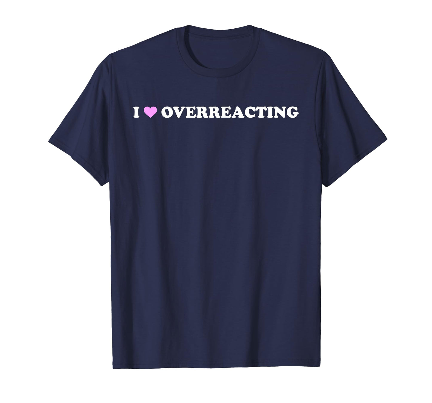 I Love Overreacting - Funny Dramatic Humor Sarcastic Quote T-Shirt