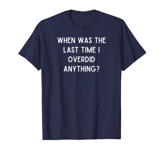 When was the last time I overdid anything? - Christmas Quote T-Shirt