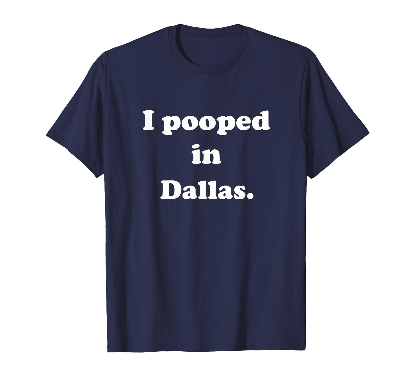 I Pooped in Dallas Texas - Funny Pooping Joke T-Shirt