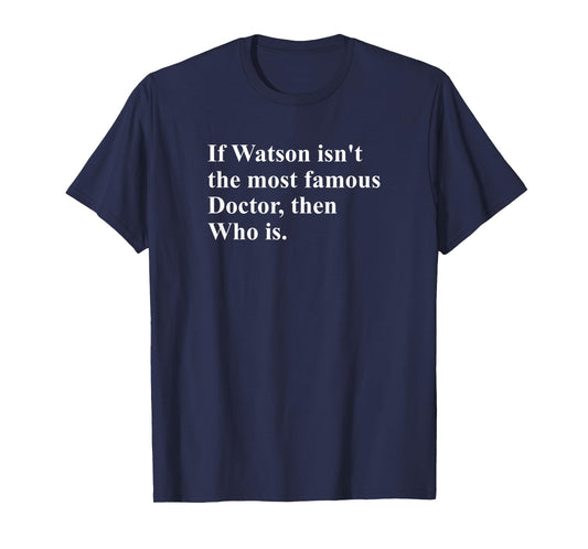 If Watson Isn't The Most Famous Doctor Then Who is Funny Pun T-Shirt