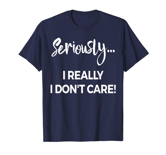 Seriously I Dont Care Tee Shirt Men Anxiety Tee Funny Saying T-Shirt
