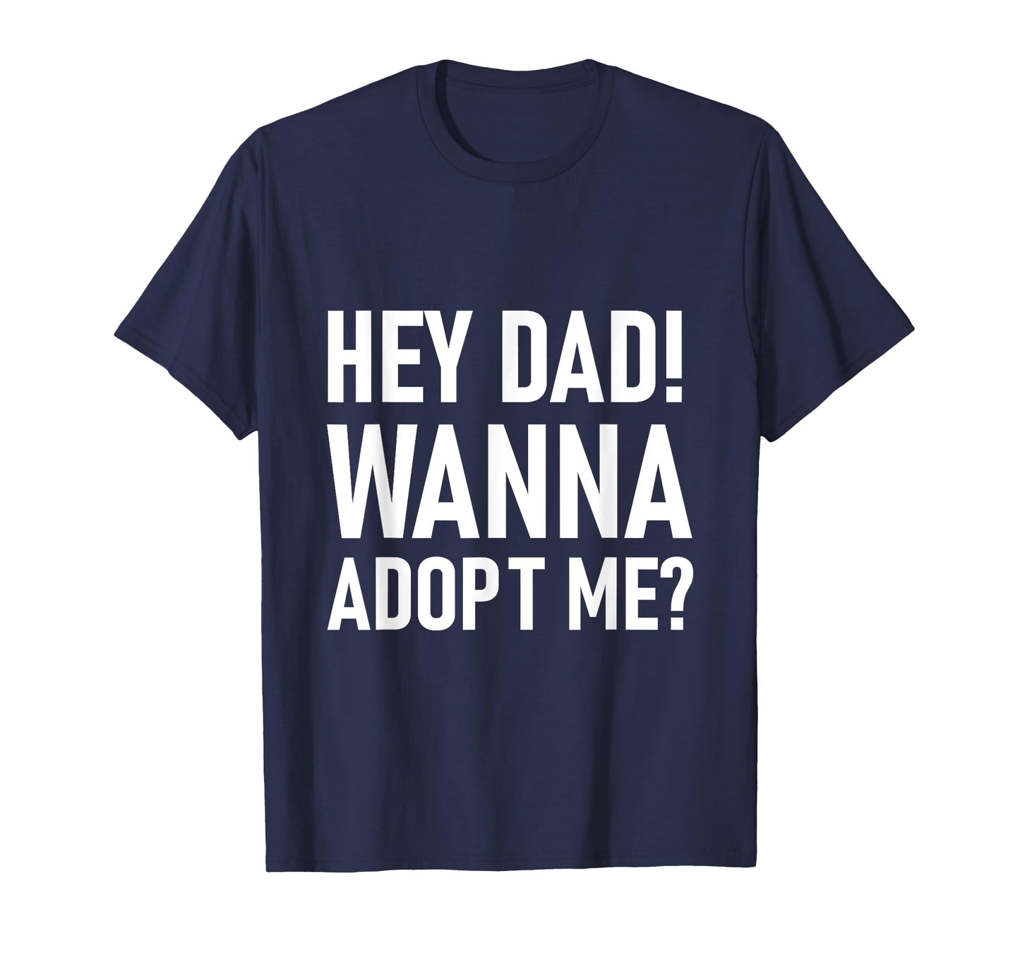 Suprise your Step daddy FATHERS DAY HEY DAD! WANNA ADOPT ME? T-Shirt