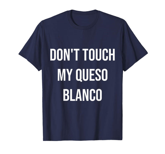 Don't Touch My Queso Blanco Funny Food Foodie Gift T-Shirt
