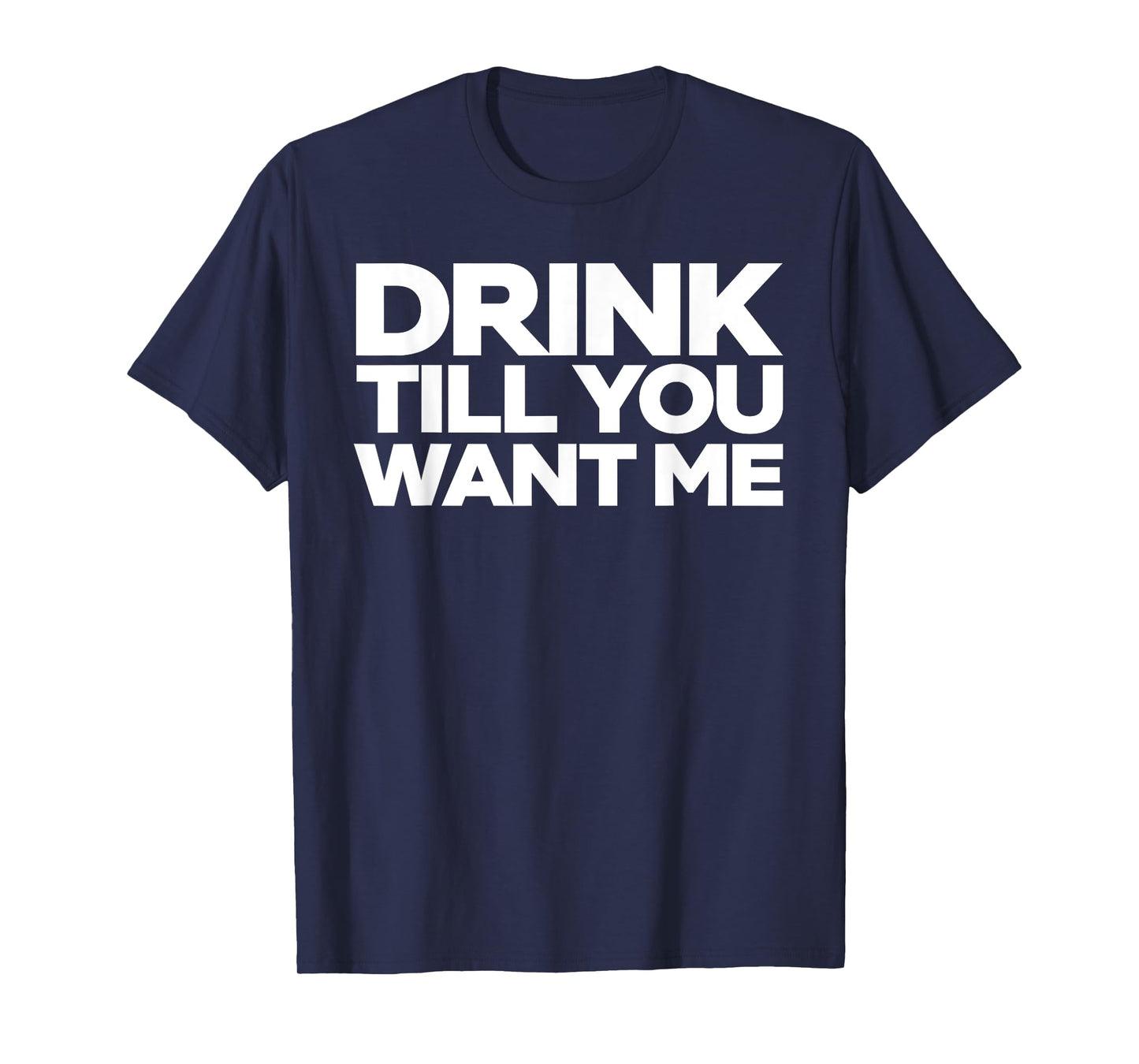 Drink Till You Want me T-shirt
