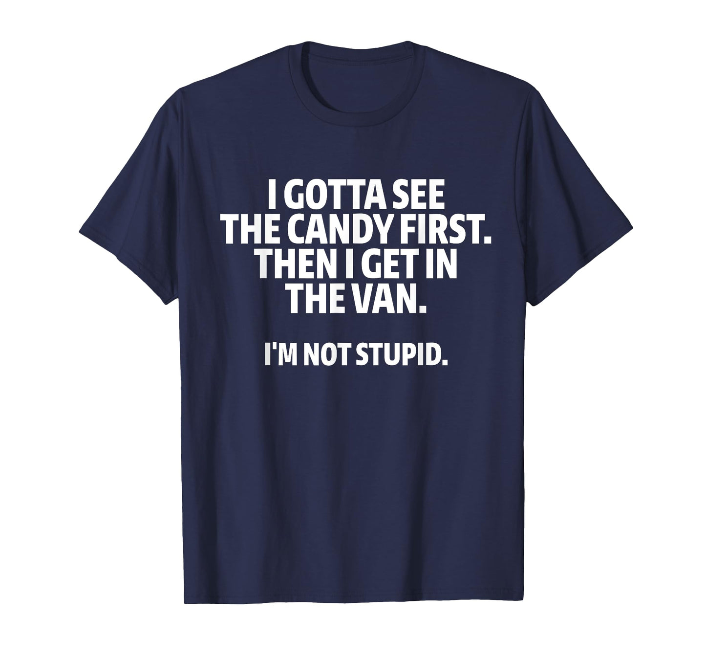 I Gotta See The Candy First I Get In The Van I'm Not Stupid T-Shirt