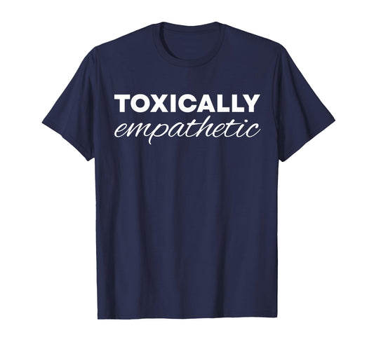 Toxically Empathetic T-Shirt