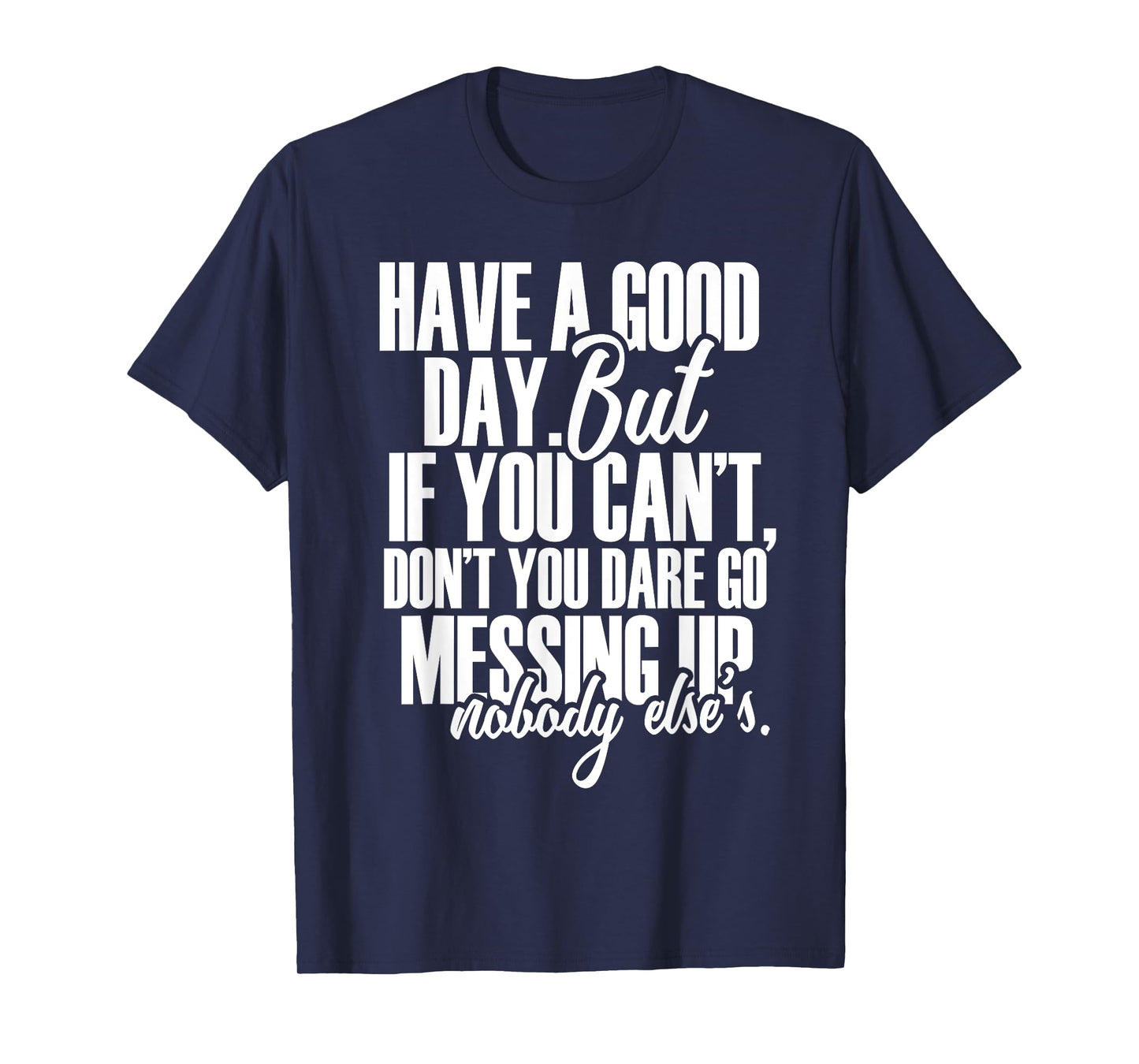 Have a Good Day But If You Cant T-Shirt