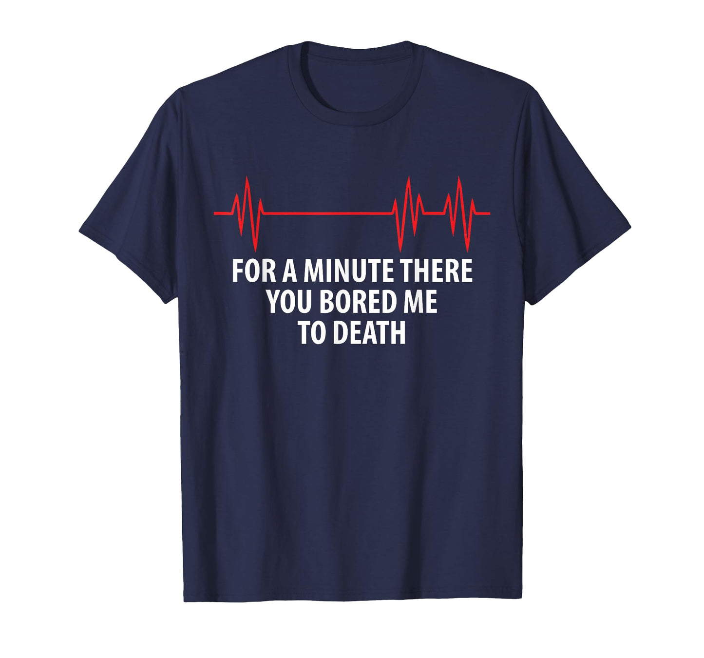 For A Minute There You Bored Me To Death T-Shirt T-Shirt