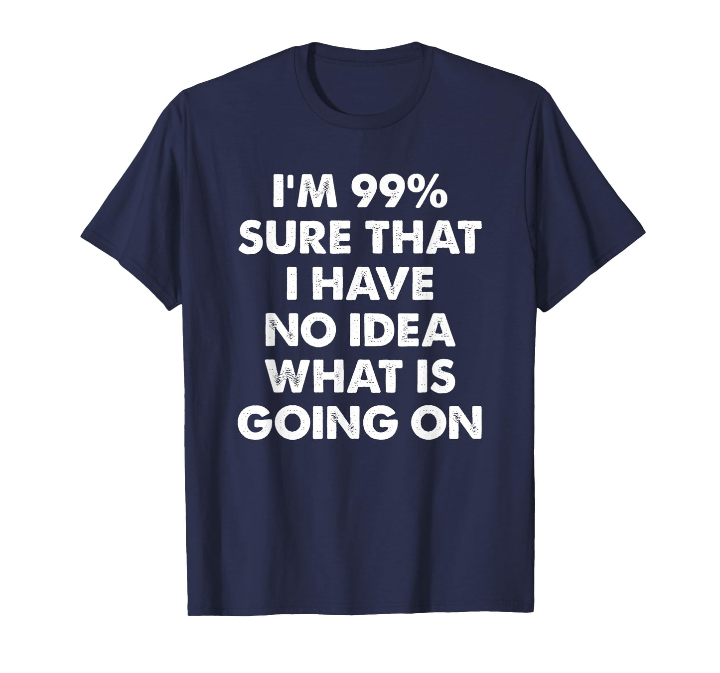 I'm 99% Sure That I Have No Idea What Is Going On T-Shirt