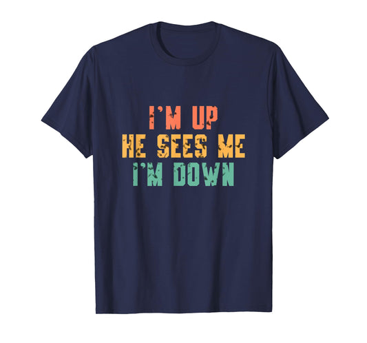 i'm up he sees me i'm down T-Shirt