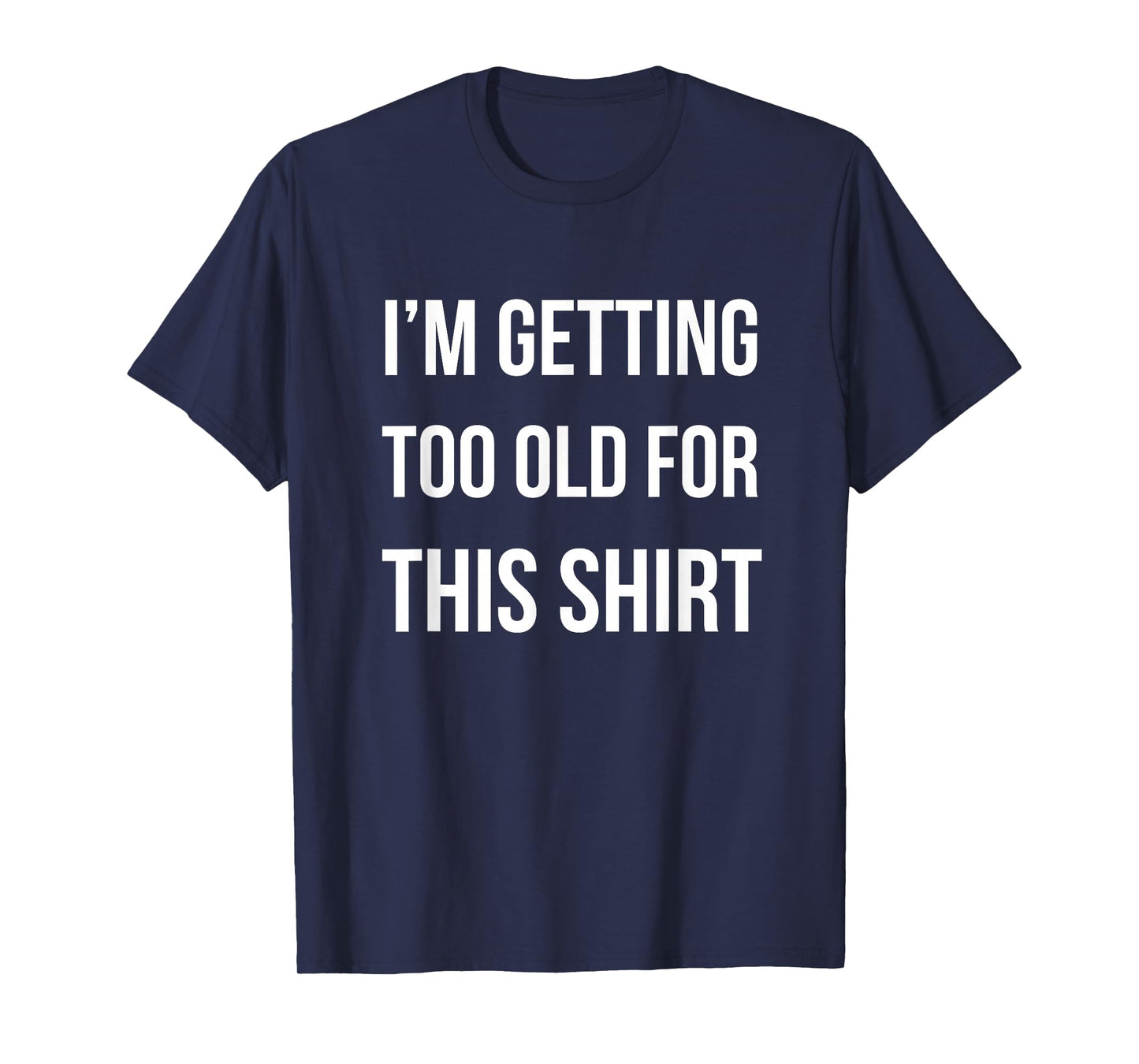 I'm Getting Too Old For This Shirt T-Shirt Funny Parody Gift T-Shirt