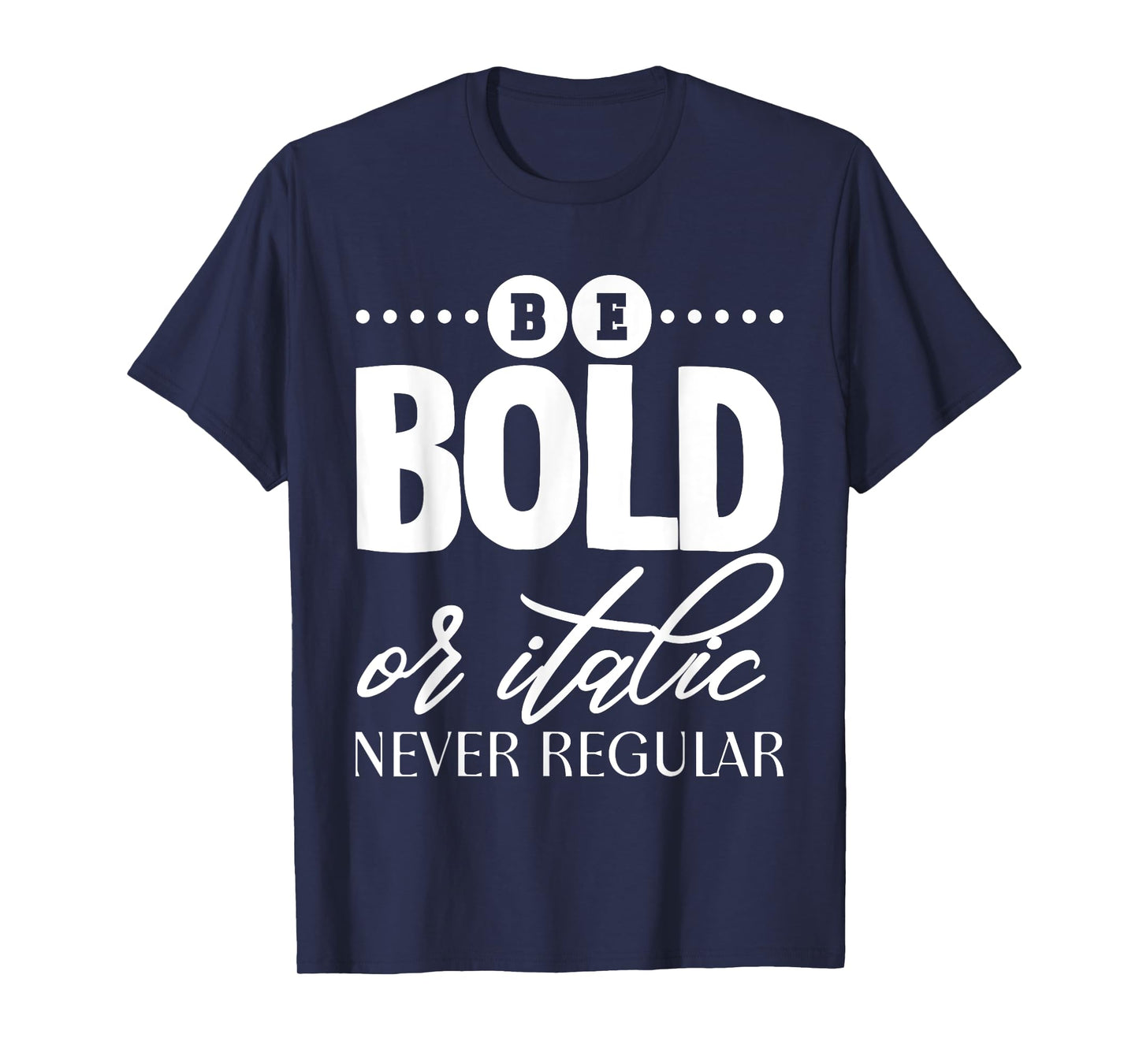 Be Bold Or Italic, Never Regular - T-Shirt