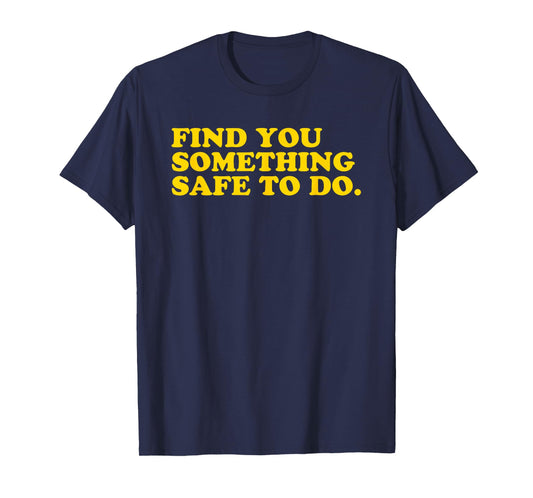 Find You Something Safe To Do - Funny Gag Gift T-Shirt