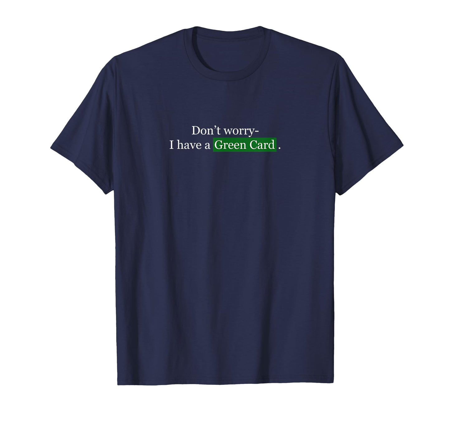 Don't Worry, I Have A Green Card - Immigrant Tee T-Shirt