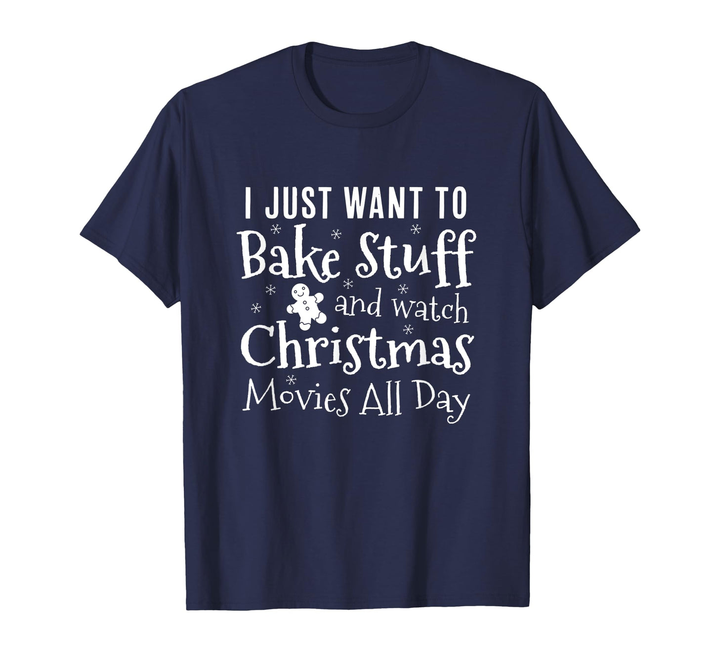 I Just Want To Bake Stuff and Watch Christmas Movies All Day T-Shirt