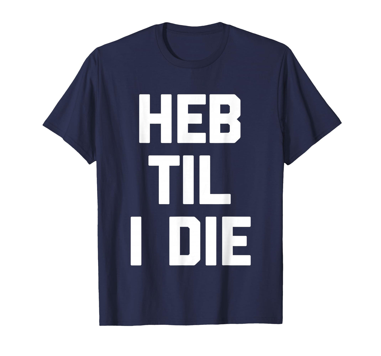 HEB Til I Die - Funny Texas Saying Texan Pride Novelty Texas T-Shirt