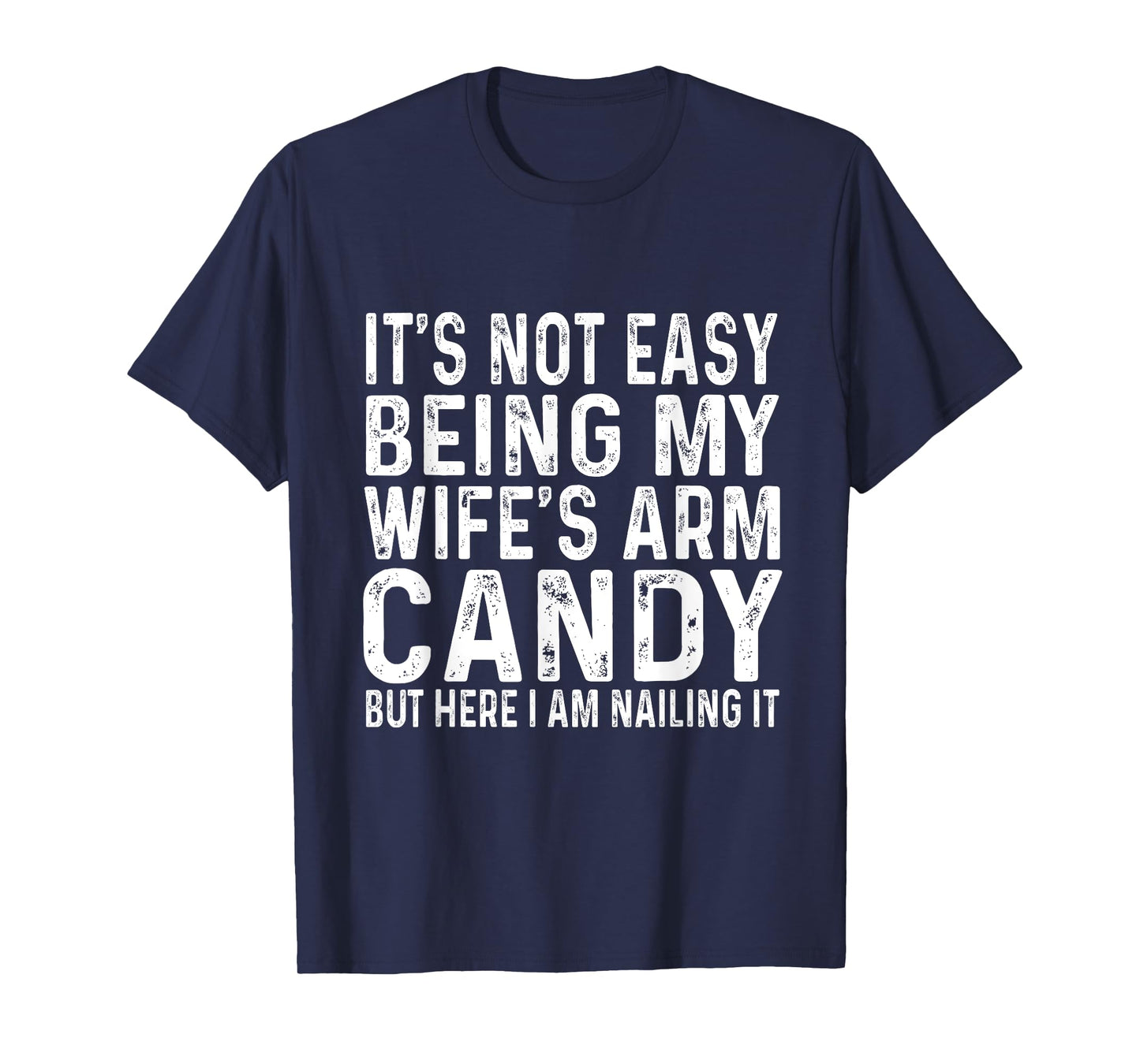 It's Not Easy Being My Wife's Arm Candy But Here I Am Nailin T-Shirt