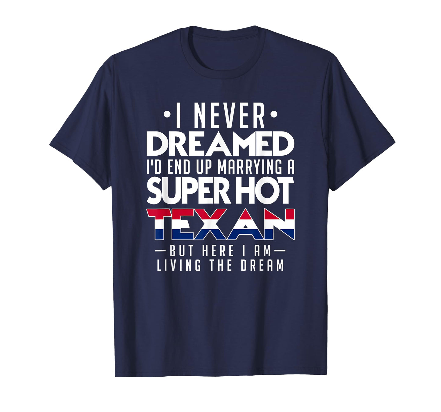 I Never Dreamed Id End Up Marrying a Super Hot Texan Shirt T-Shirt