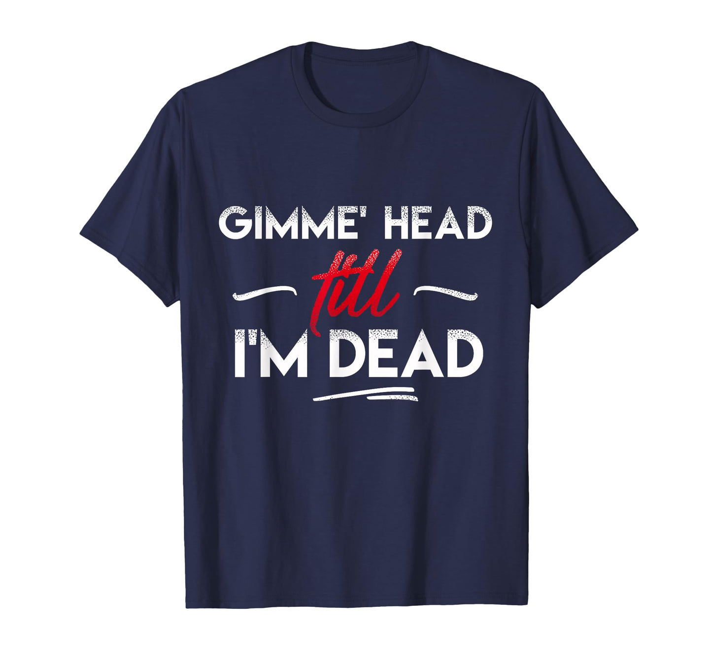 Gimme' head till i'm dead shirt T-Shirt
