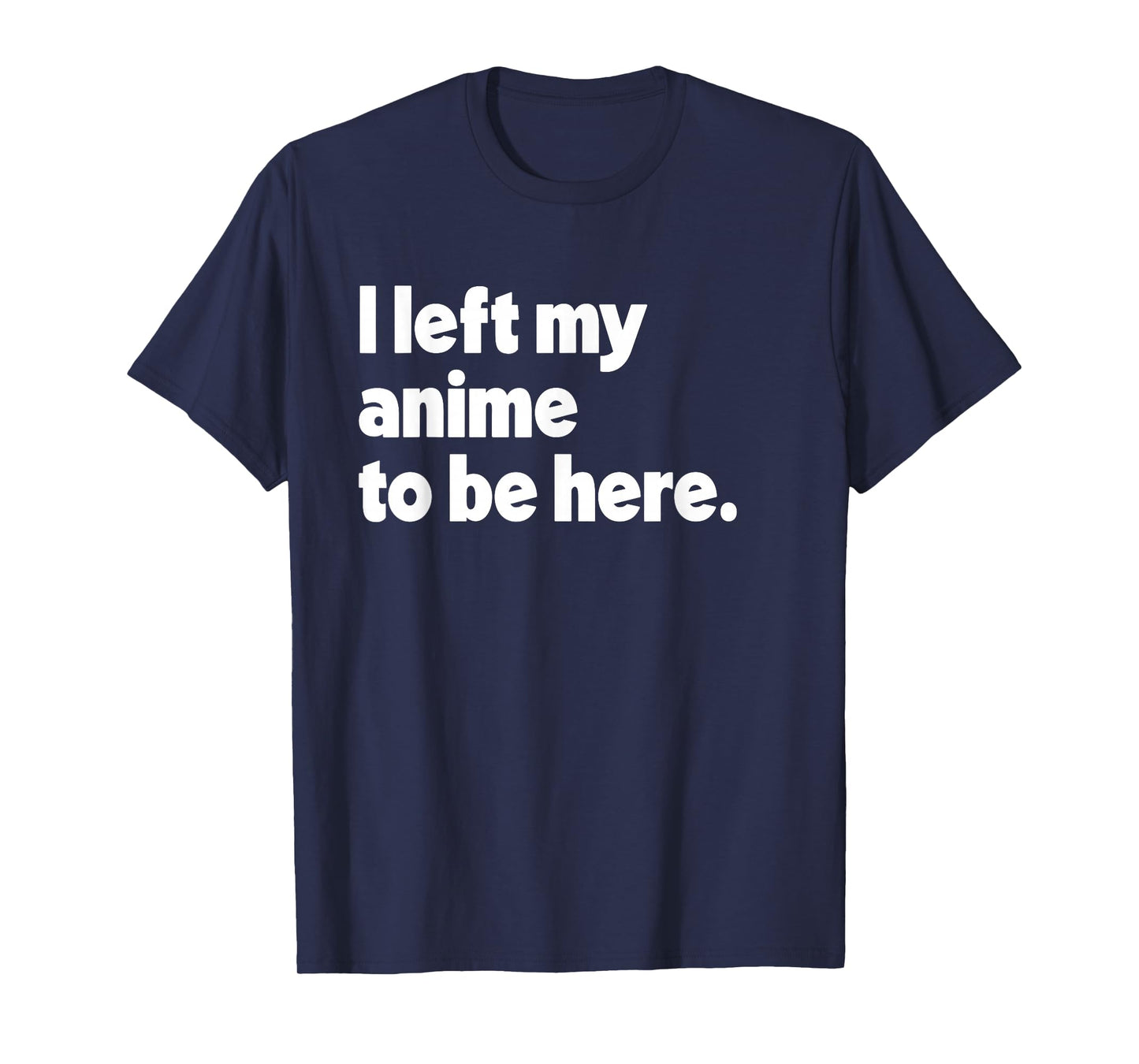 I Left My Anime To Be Here T-Shirt