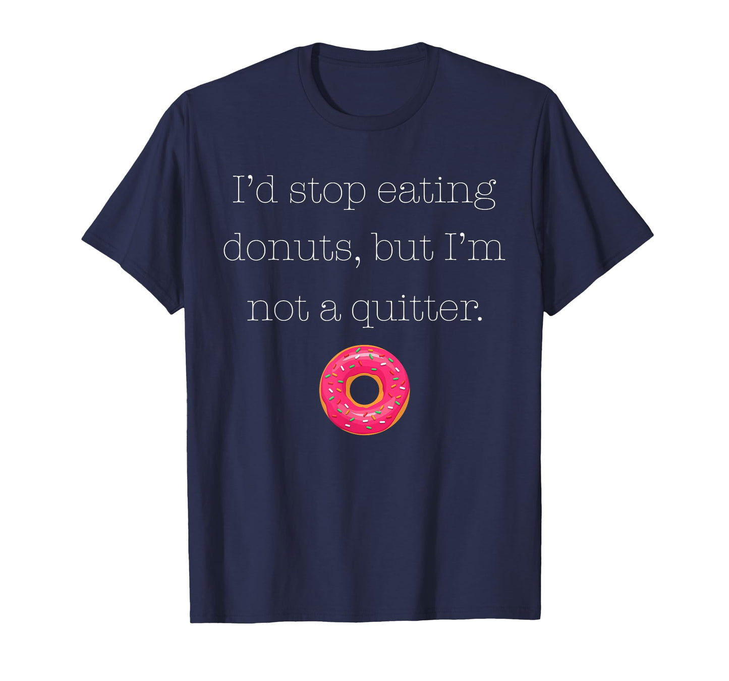 I'd Stop Eating Donuts, But I'm Not a Quitter (Donut Shirt) T-Shirt