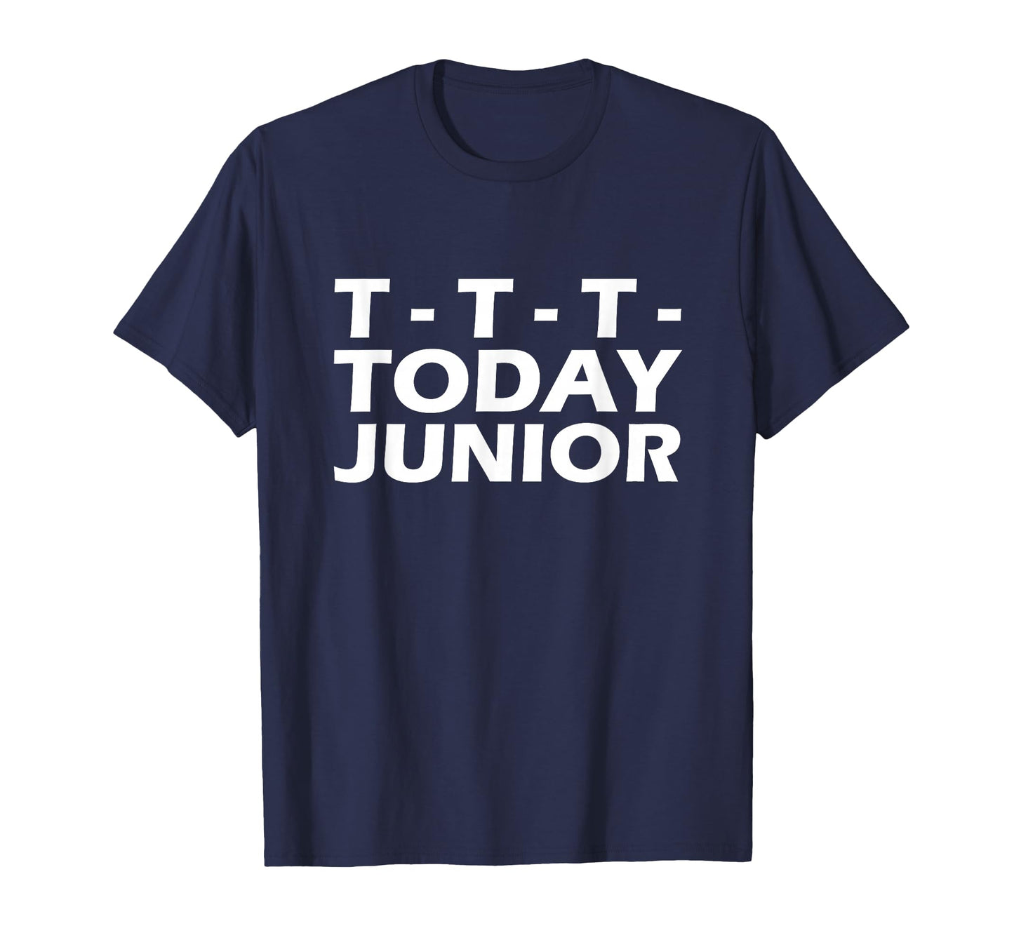 T- T- T- Today Junior T-Shirt T-Shirt