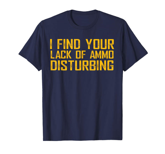 I Find Your Lack Of Ammo Disturbing T-Shirt