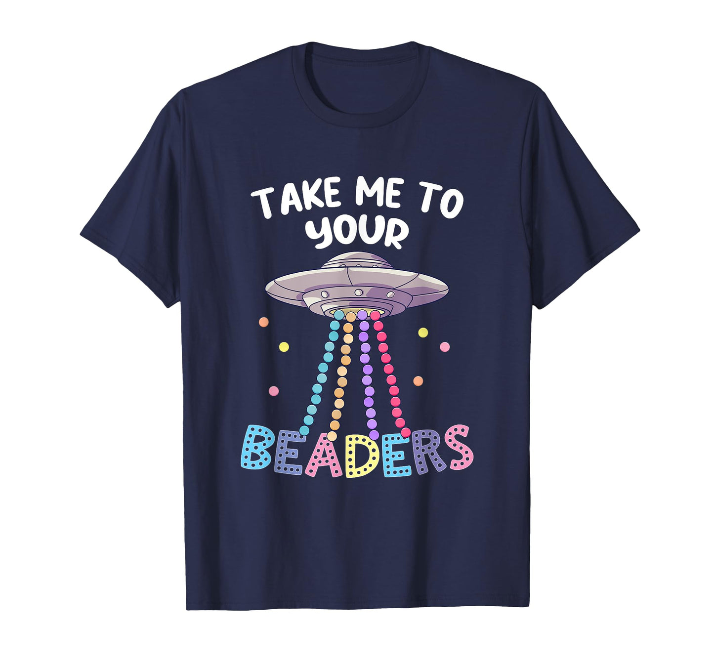 Take Me To Your Beaders Funny Beading Saying Beadwork UFO T-Shirt