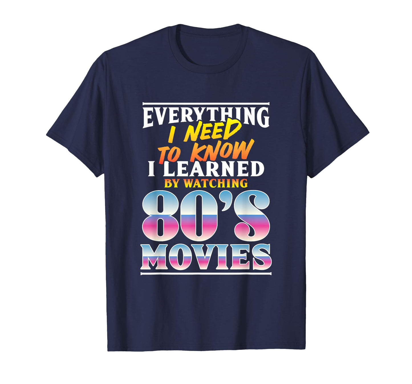 Everything I Need To Know I Learned By Watching 80's Movies T-Shirt