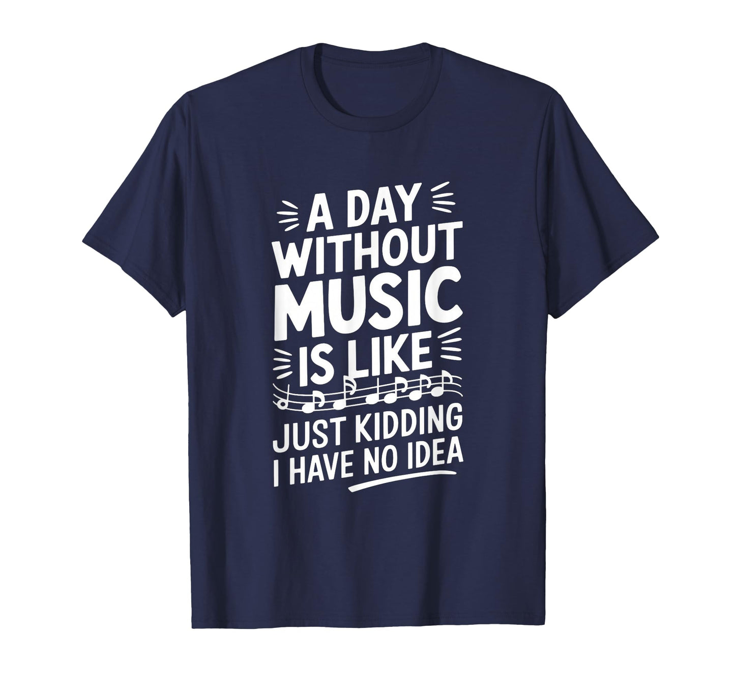 A Day Without Music Is Like Just Kidding I Have... T-Shirt