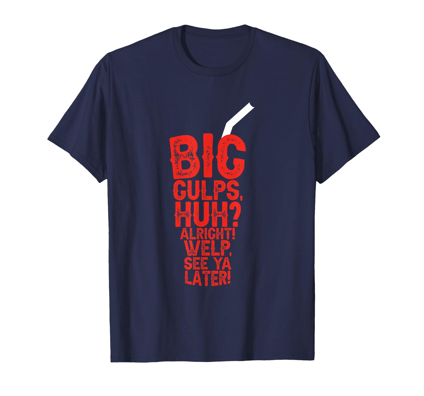 Big Gulps Huh Alright Welp See Ya Later Funny T-Shirt