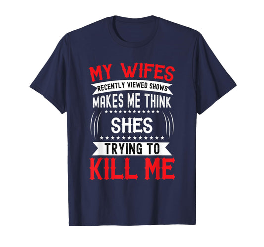 My Wife's Recently Viewed Shows I think she will kill me T-Shirt