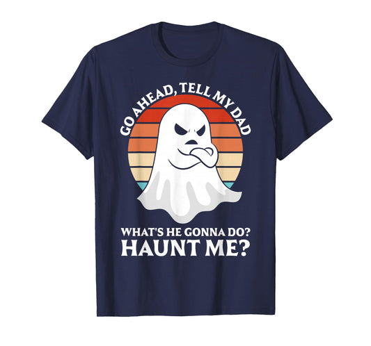 Go Ahead, Tell My Dad What's He Gonna Do? Haunt Me? T-Shirt