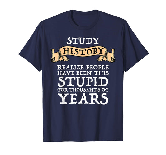 Study History Realize People Have Been Stupid T-Shirt