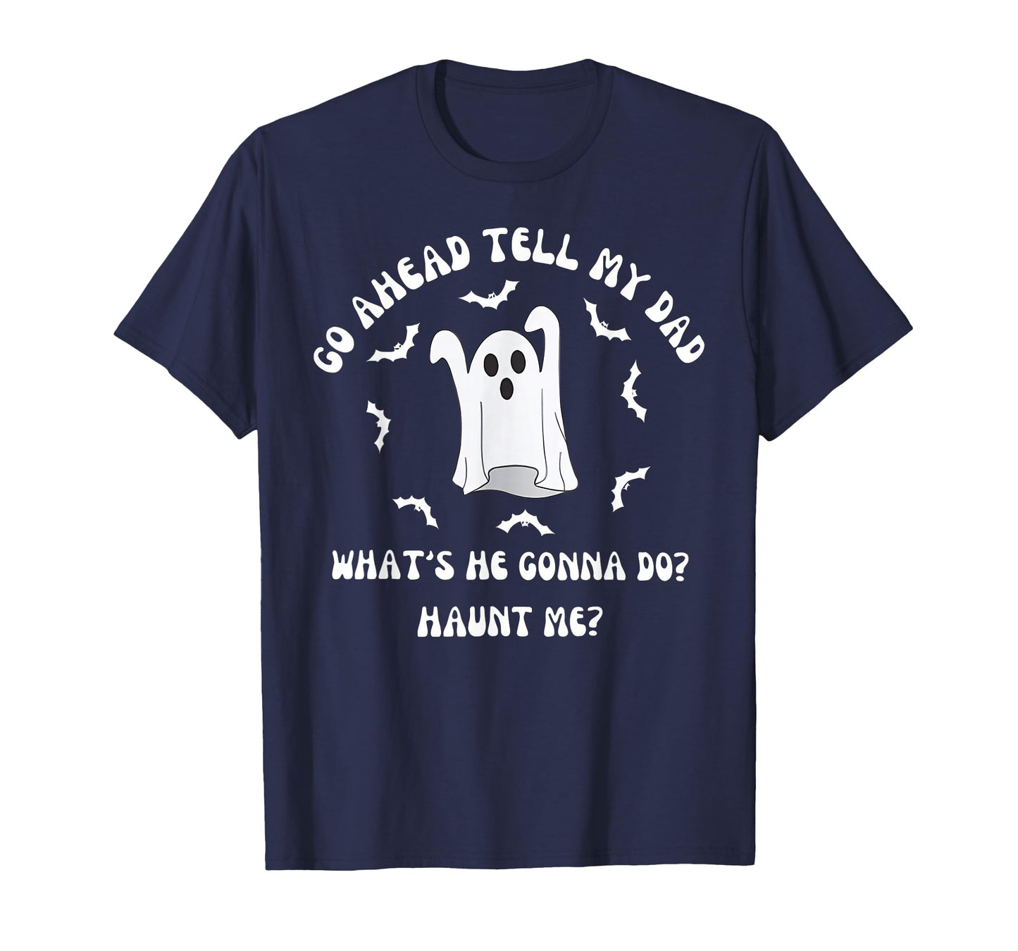 Go Ahead Tell My Dad What's He Gonna Do Haunt Me Halloween T-Shirt