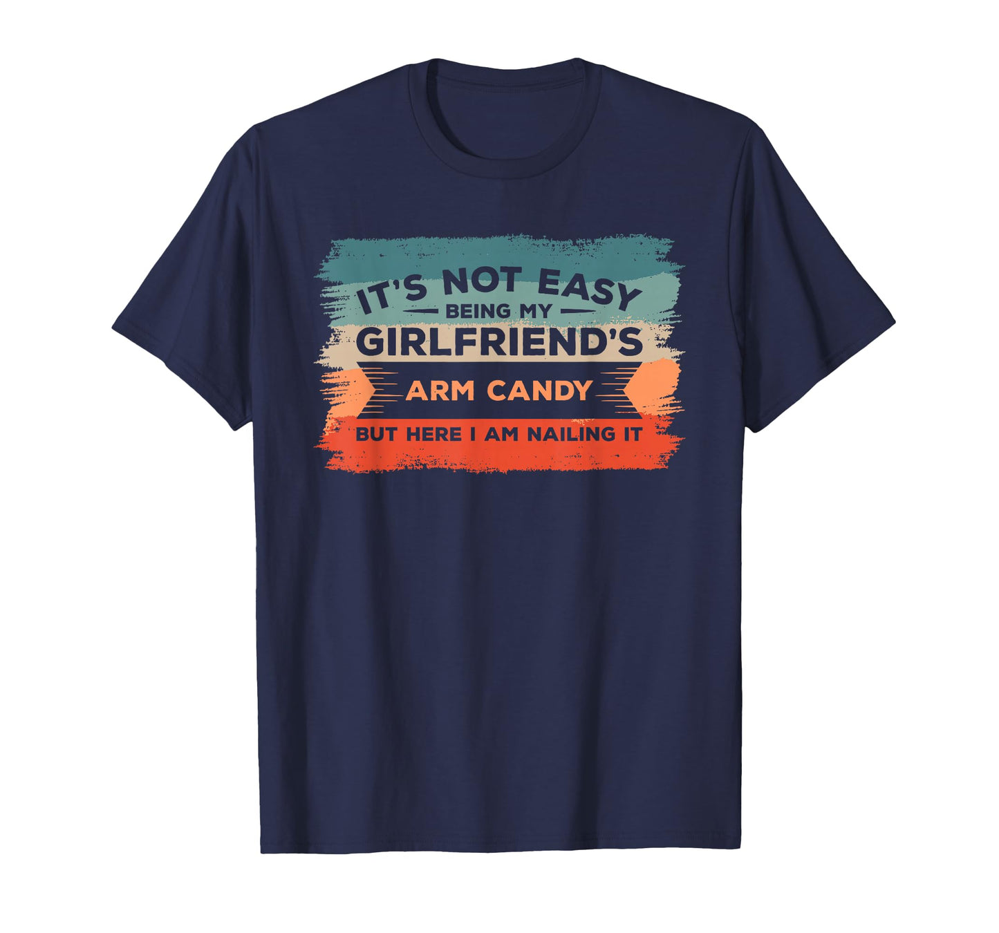 It's Not Easy Being My Girlfriend's Arm Candy But Here I Am T-Shirt
