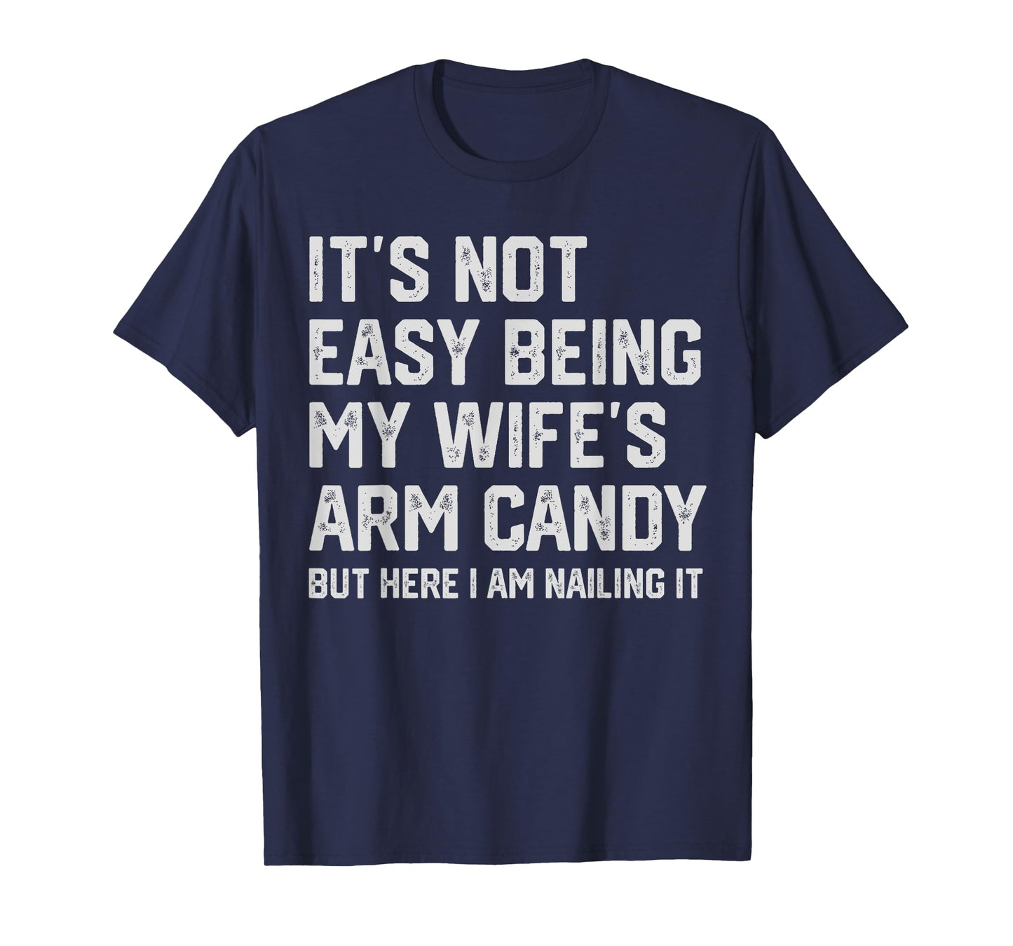 It's Not Easy Being My Wife's Arm Candy Funny Husband Mens T-Shirt