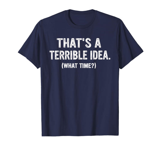 Funny Thats a Terrible Idea, What Time? T-Shirt