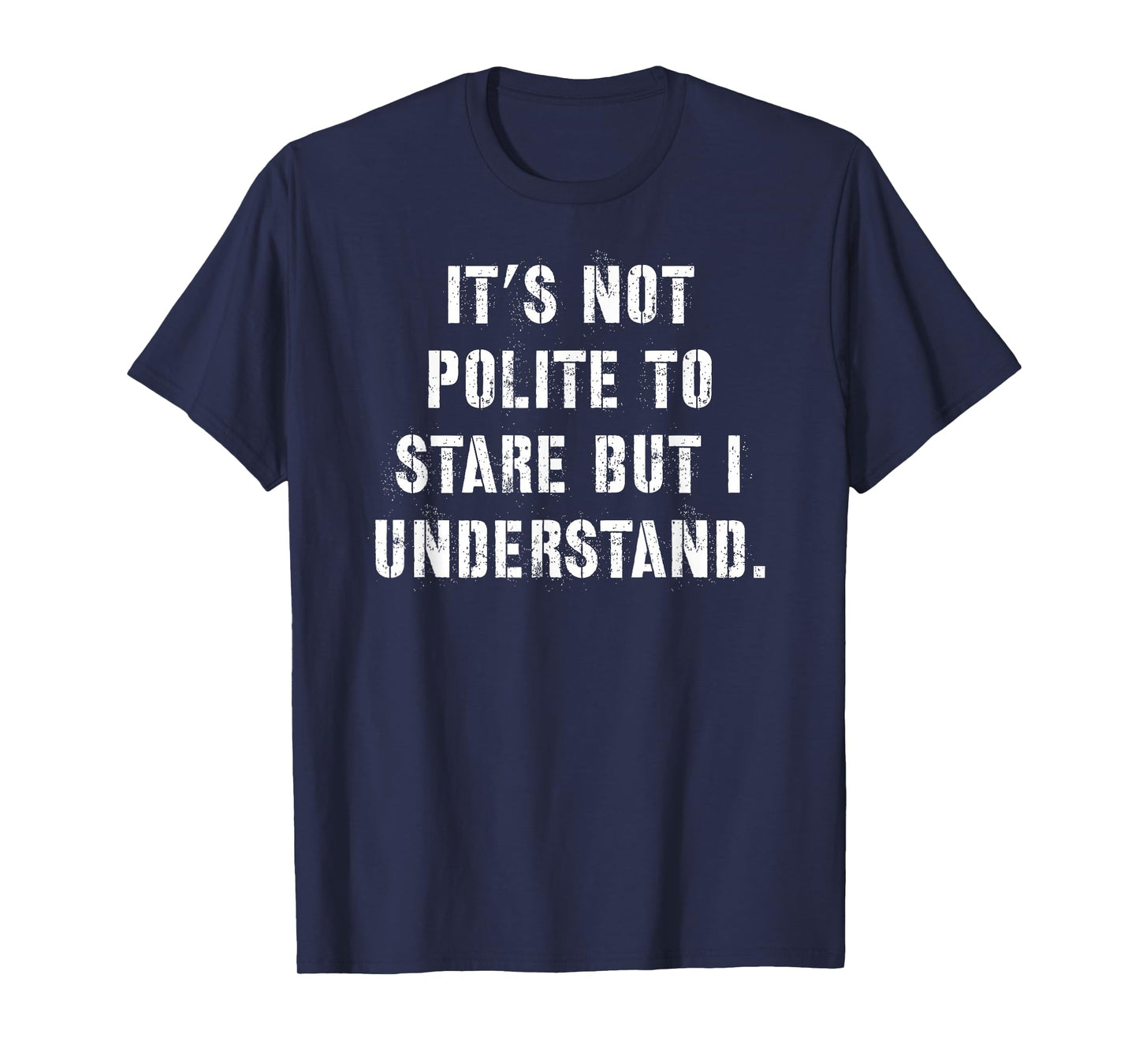 It's Not Polite to Stare But I Understand T-Shirt