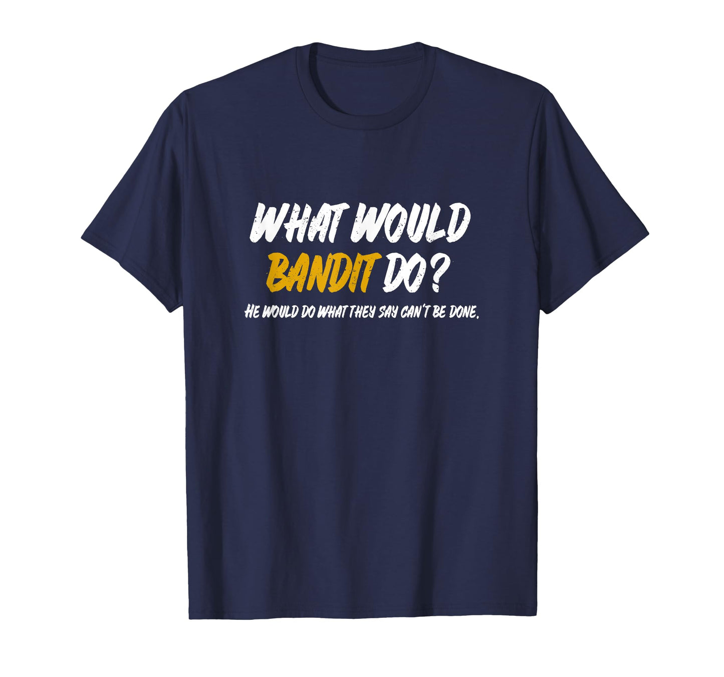 What Would Bandit do? What They say Can't be Done Shirt T-Shirt