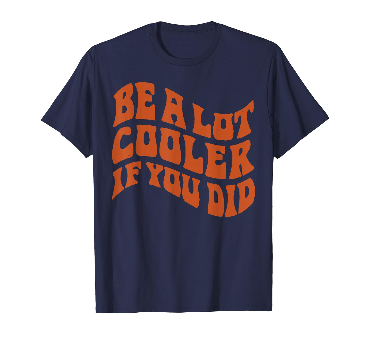 BE-A-LOT-COOLER-IF-YOU-DID T-Shirt
