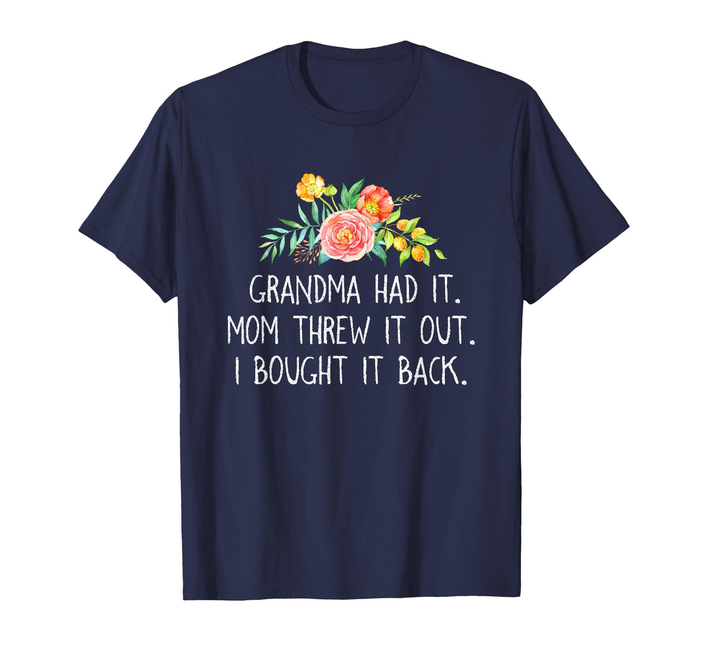 Grandma had it Mom Threw It Out I Bought It Back T Shirt
