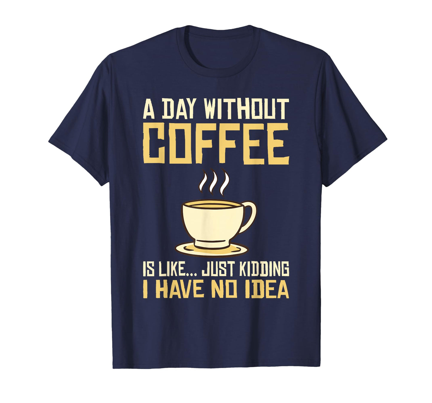 A Day without Coffee is like just kidding i have no idea T-Shirt
