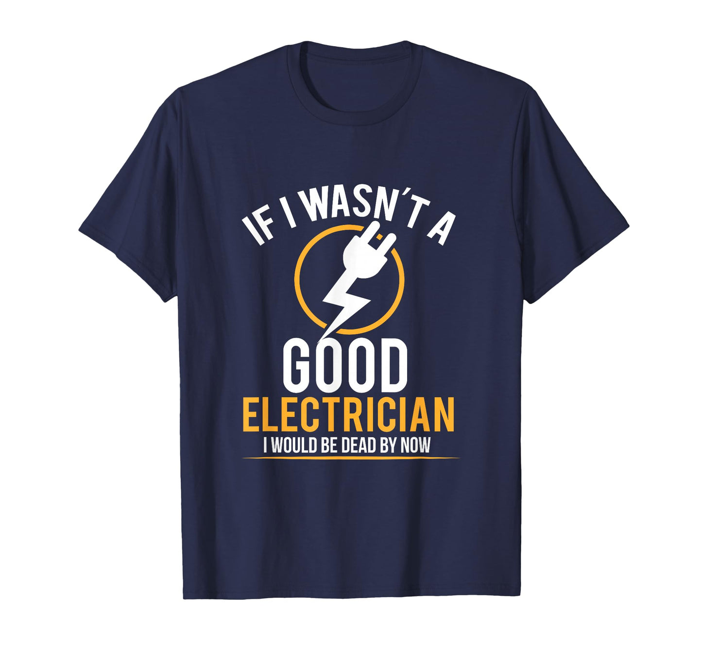 If I Wasn't a Good Electrician I'd Be Dead T-Shirt T-Shirt