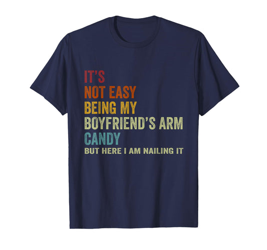 It's Not Easy Being My Boyfriend's ARM Candy But Here I Am N T-Shirt