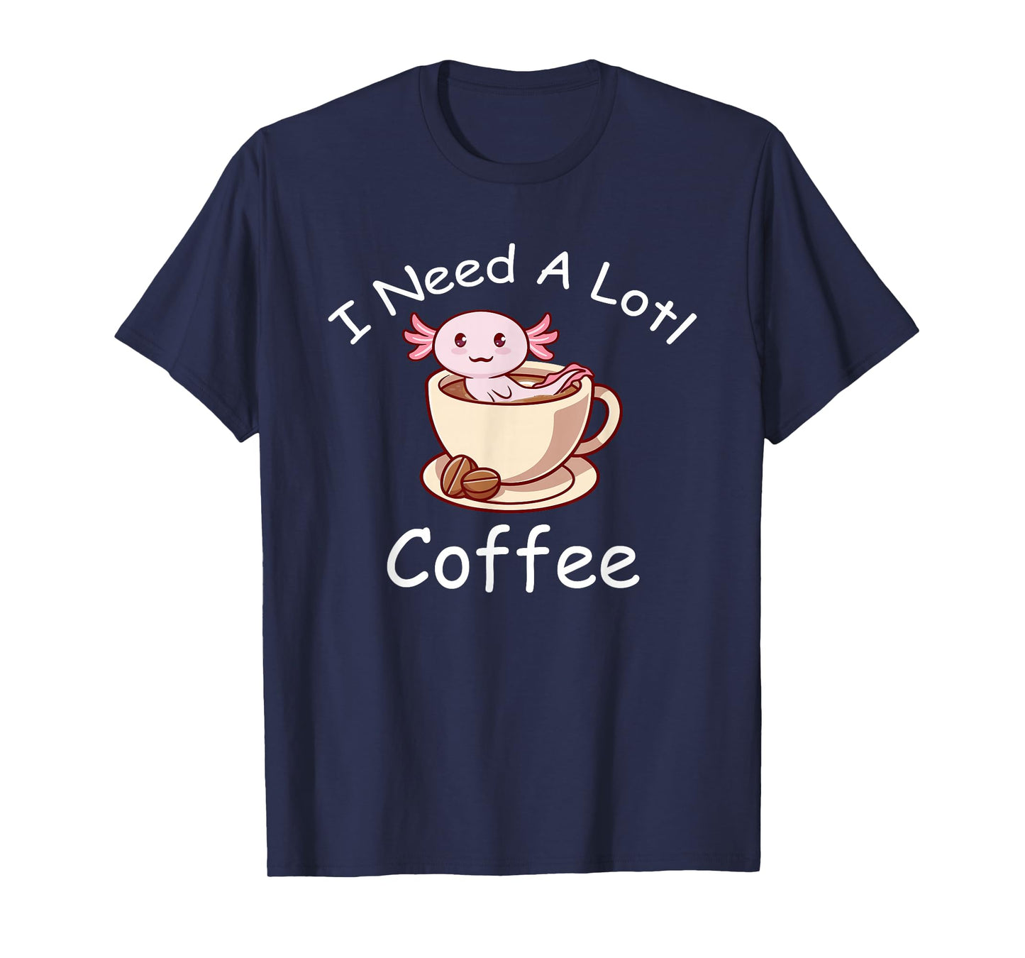 Axolotl Pun I Need A Lotl Coffee Lover Exotic Lizard T-Shirt