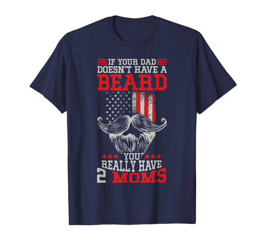 If your Dad doesn't have a beard you really have 2 Moms T-Shirt