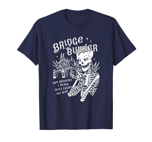 The Bridges I Burn Will Light My Way Bridge Burner Skeleton T-Shirt